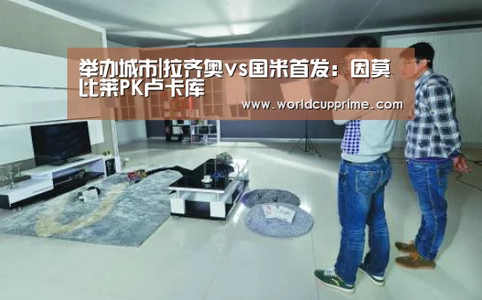 举办城市|拉齐奥vs国米首发：因莫比莱PK卢卡库