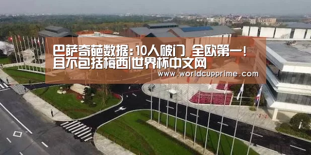 巴萨奇葩数据:10人破门 全欧第一!且不包括梅西|世界杯中文网